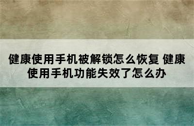 健康使用手机被解锁怎么恢复 健康使用手机功能失效了怎么办